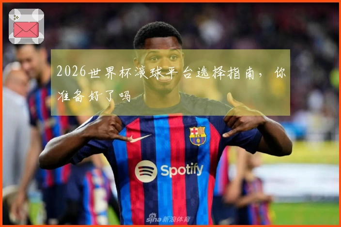 2026世界杯滚球平台选择指南，你准备好了吗