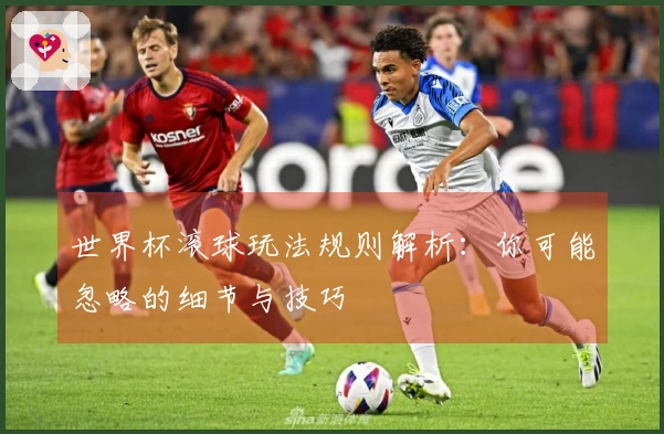 世界杯滚球玩法规则解析：你可能忽略的细节与技巧