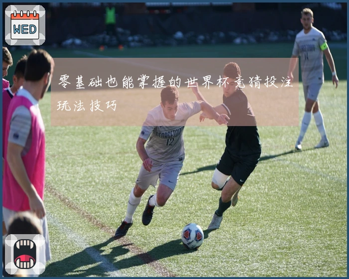 零基础也能掌握的世界杯竞猜投注玩法技巧