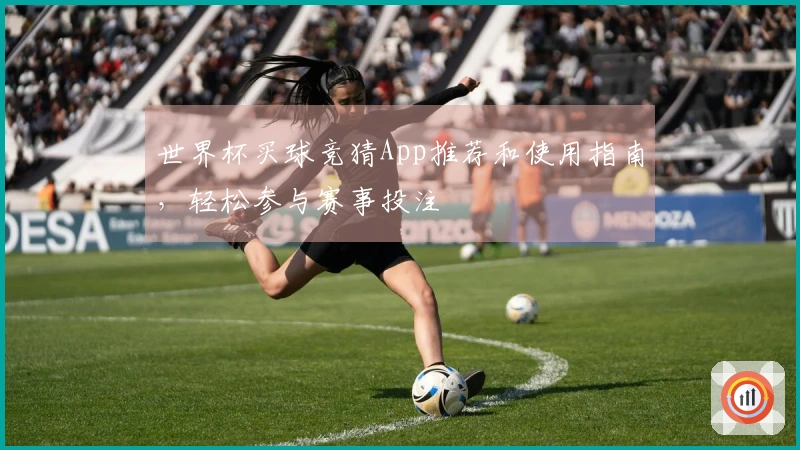 世界杯买球竞猜App推荐和使用指南，轻松参与赛事投注