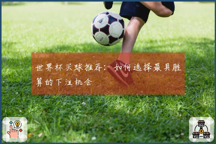 世界杯买球推荐：如何选择最具胜算的下注机会