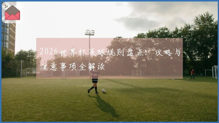 2026世界杯滚球规则盘点：攻略与注意事项全解读