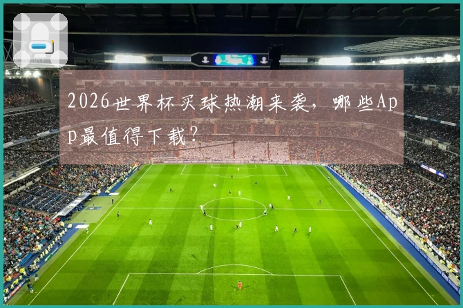 2026世界杯买球热潮来袭，哪些App最值得下载？