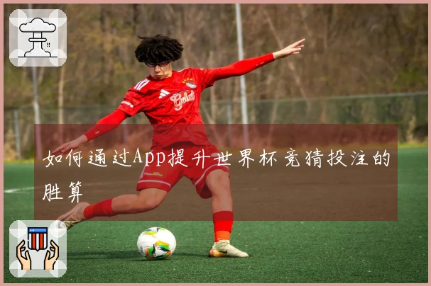 如何通过App提升世界杯竞猜投注的胜算