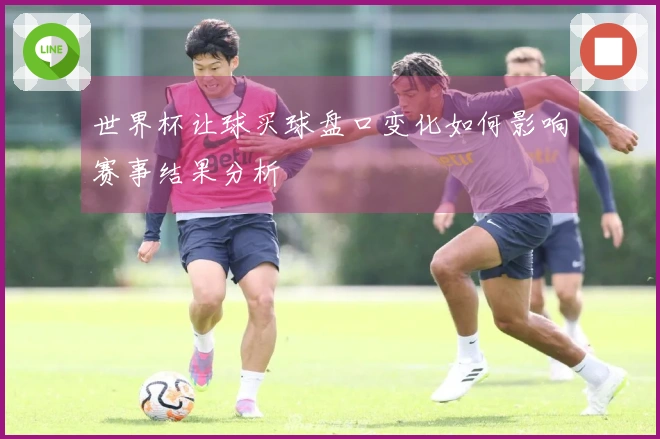 世界杯让球买球盘口变化如何影响赛事结果分析