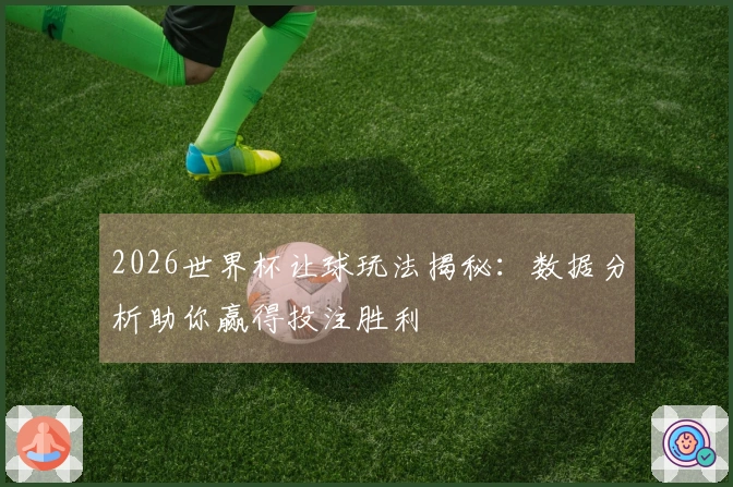 2026世界杯让球玩法揭秘：数据分析助你赢得投注胜利
