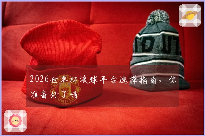 2026世界杯滚球平台选择指南，你准备好了吗