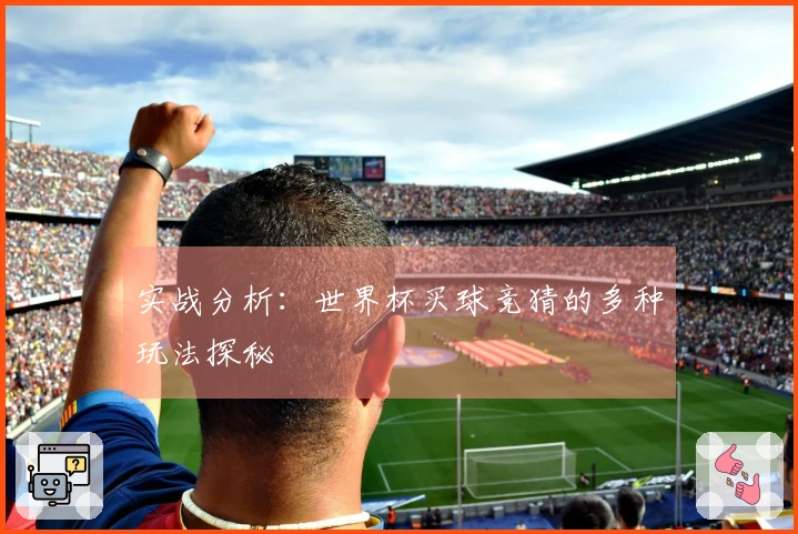 实战分析：世界杯买球竞猜的多种玩法探秘