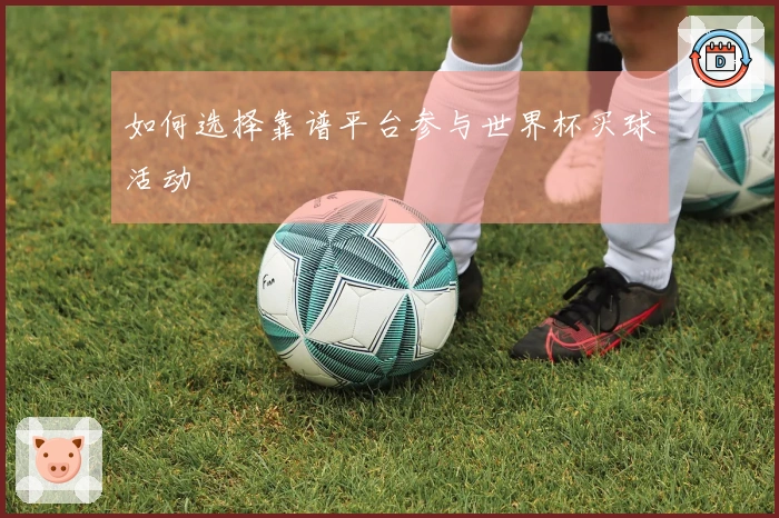 如何选择靠谱平台参与世界杯买球活动