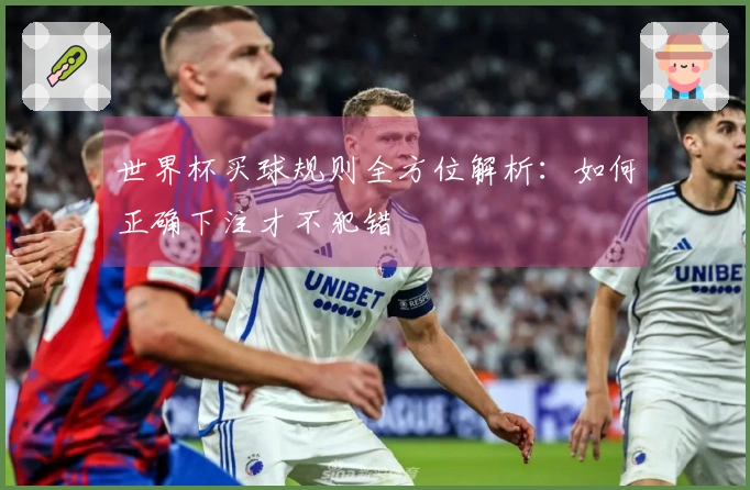 世界杯买球规则全方位解析：如何正确下注才不犯错