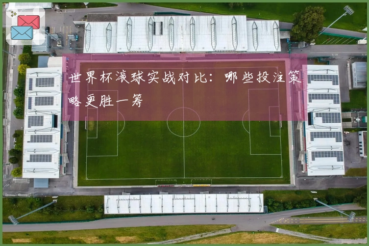 世界杯滚球实战对比：哪些投注策略更胜一筹