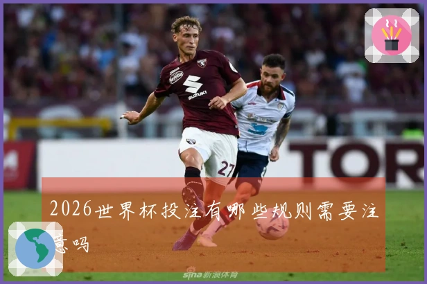 2026世界杯投注有哪些规则需要注意吗