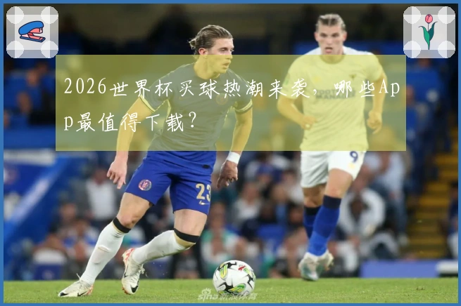 2026世界杯买球热潮来袭，哪些App最值得下载？