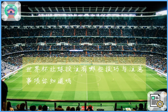 世界杯让球投注有哪些技巧与注意事项你知道吗