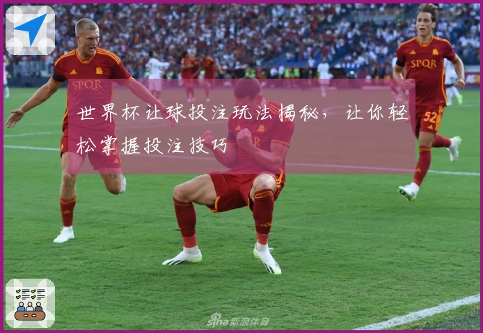 世界杯让球投注玩法揭秘，让你轻松掌握投注技巧
