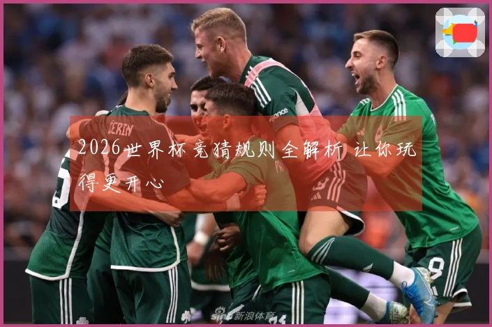 2026世界杯竞猜规则全解析 让你玩得更开心