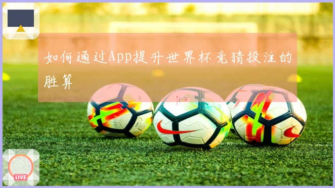 如何通过App提升世界杯竞猜投注的胜算