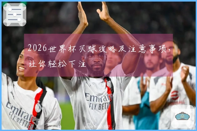 2026世界杯买球攻略及注意事项，让你轻松下注