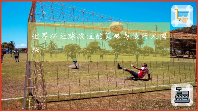 世界杯让球投注的策略与技巧大揭秘