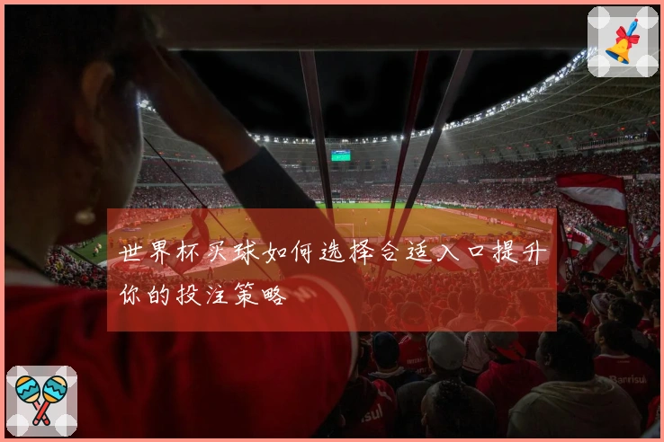 世界杯买球如何选择合适入口提升你的投注策略