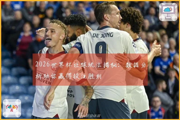 2026世界杯让球玩法揭秘：数据分析助你赢得投注胜利