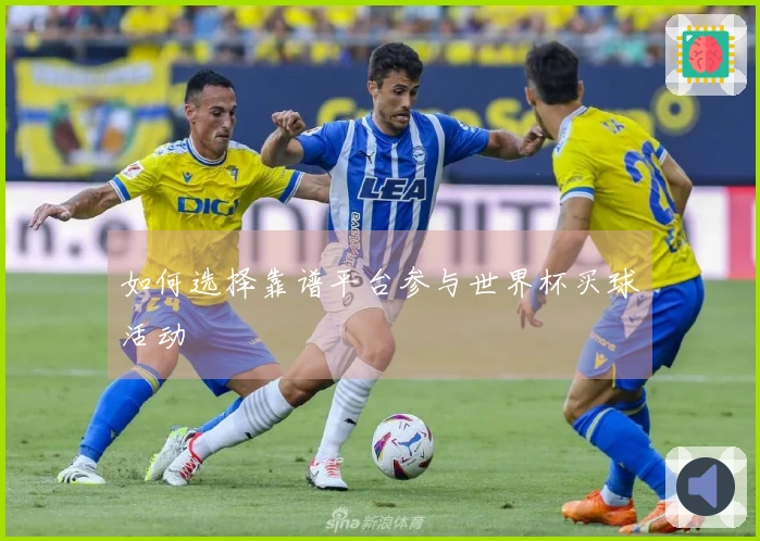 如何选择靠谱平台参与世界杯买球活动