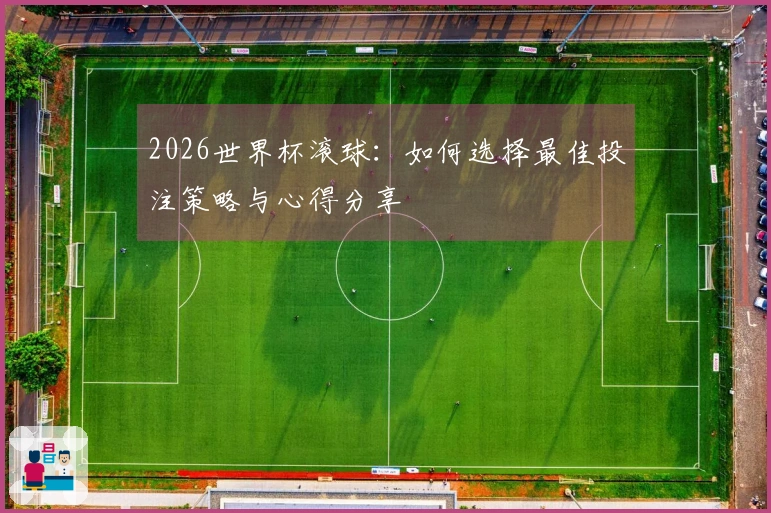 2026世界杯滚球：如何选择最佳投注策略与心得分享